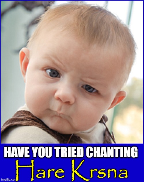 There are many confused people out there.... | HAVE YOU TRIED CHANTING; Hare Krsna | image tagged in vince vance,hinduism,memes,chanting,so you mean to tell me,baby | made w/ Imgflip meme maker