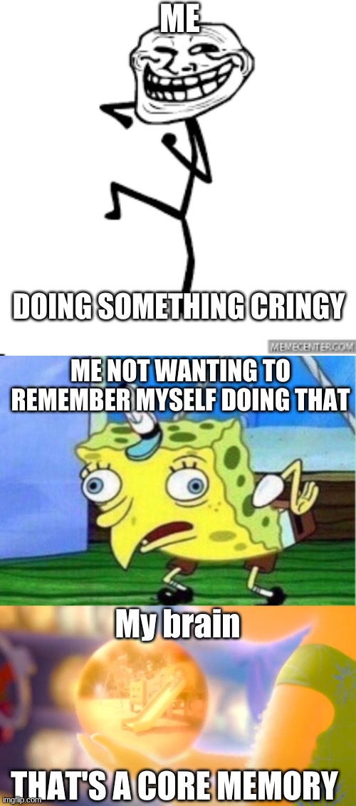 That's a core memory! | ME; DOING SOMETHING CRINGY; ME NOT WANTING TO REMEMBER MYSELF DOING THAT; My brain; THAT'S A CORE MEMORY | image tagged in memes,mocking spongebob | made w/ Imgflip meme maker