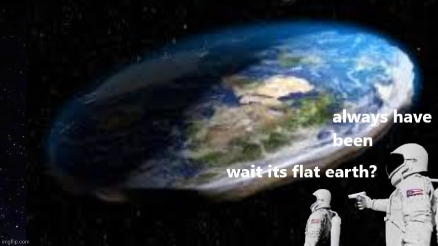 its always has been flat earth | image tagged in always has been,flat earth,fun,meme | made w/ Imgflip meme maker
