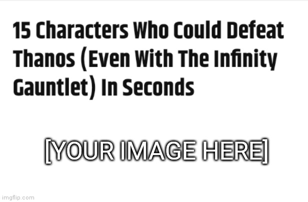15 Characters Who Could Defeat Thanos | [YOUR IMAGE HERE] | image tagged in 15 characters who could defeat thanos | made w/ Imgflip meme maker