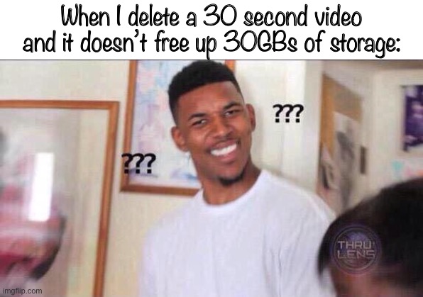 I’m not sure if this is relatable or not :/ | When I delete a 30 second video and it doesn’t free up 30GBs of storage: | image tagged in black guy confused | made w/ Imgflip meme maker