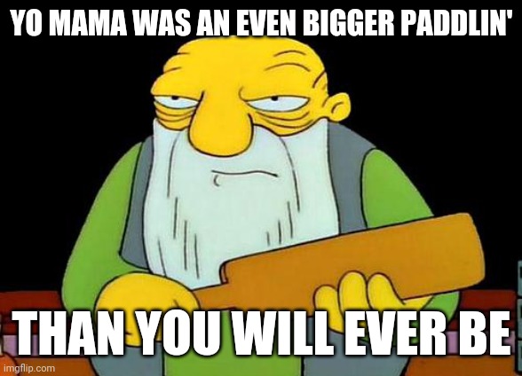 That's a paddlin' | YO MAMA WAS AN EVEN BIGGER PADDLIN'; THAN YOU WILL EVER BE | image tagged in memes,that's a paddlin',savage memes | made w/ Imgflip meme maker