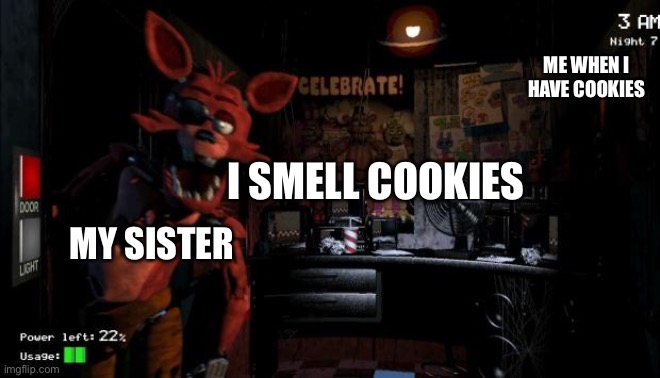 Cookies | ME WHEN I HAVE COOKIES; I SMELL COOKIES; MY SISTER | image tagged in foxy five nights at freddy's | made w/ Imgflip meme maker