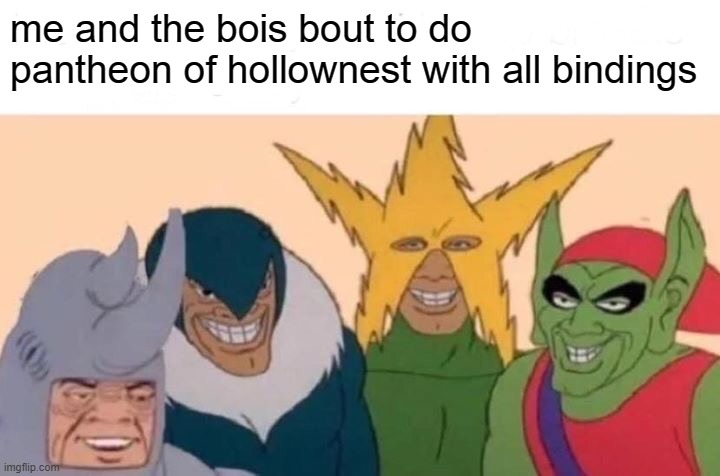 Me And The Boys | me and the bois bout to do pantheon of hollownest with all bindings | image tagged in memes,me and the boys | made w/ Imgflip meme maker