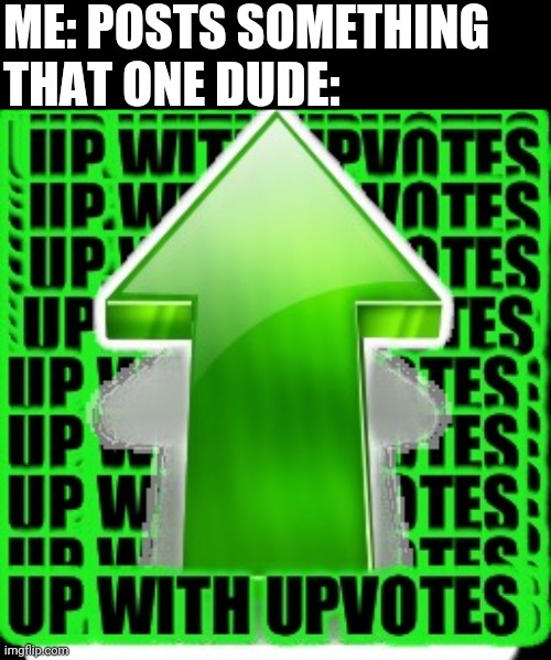 upvote | ME: POSTS SOMETHING
THAT ONE DUDE: | image tagged in upvote | made w/ Imgflip meme maker