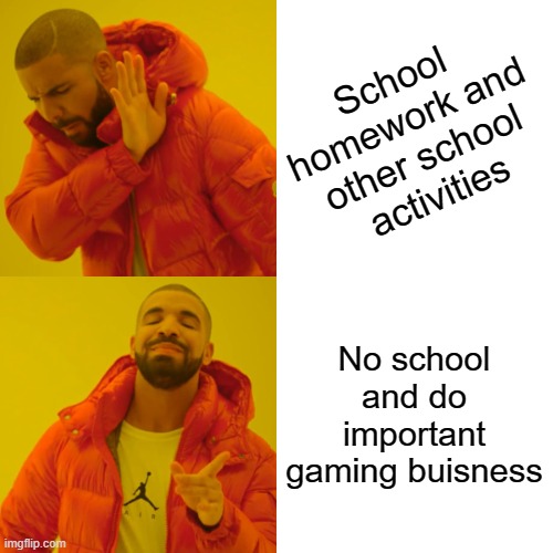 Drake Hotline Bling Meme | School homework and other school activities No school and do important gaming buisness | image tagged in memes,drake hotline bling | made w/ Imgflip meme maker