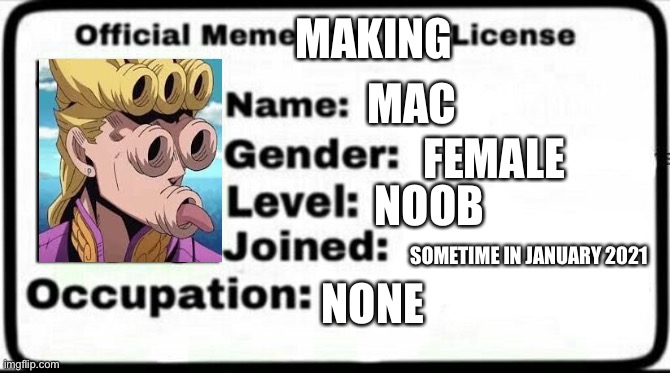 I guess I needed my own profile | MAKING; MAC; FEMALE; NOOB; SOMETIME IN JANUARY 2021; NONE | image tagged in meme stealing license,meme maker,profile,jojo's bizarre adventure | made w/ Imgflip meme maker