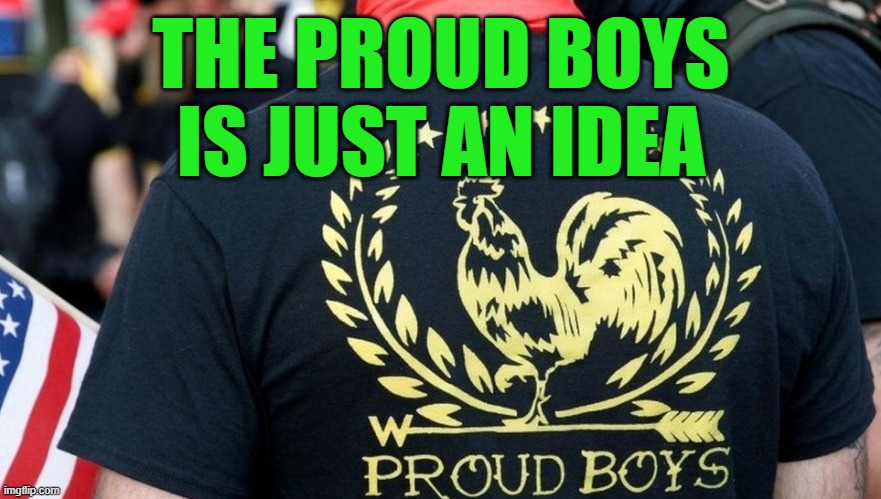 Just An Idea | THE PROUD BOYS
IS JUST AN IDEA | image tagged in bad ideas | made w/ Imgflip meme maker