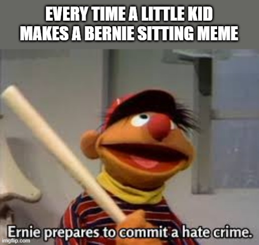 STOP BERNIE ING | EVERY TIME A LITTLE KID MAKES A BERNIE SITTING MEME | image tagged in bernie,ernie prepares to commit a hate crime,little girl | made w/ Imgflip meme maker