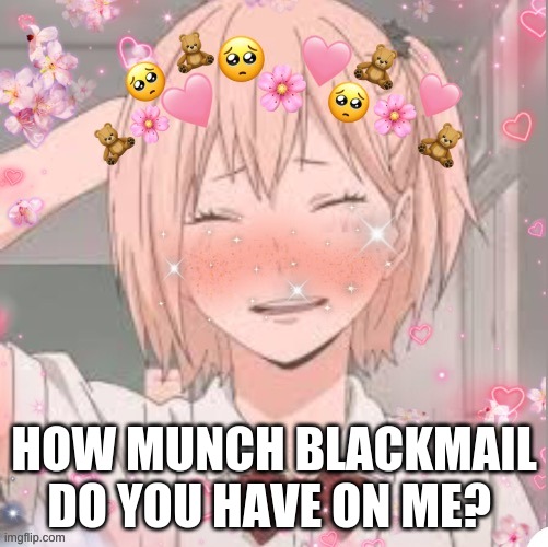 ? | HOW MUNCH BLACKMAIL DO YOU HAVE ON ME? | made w/ Imgflip meme maker