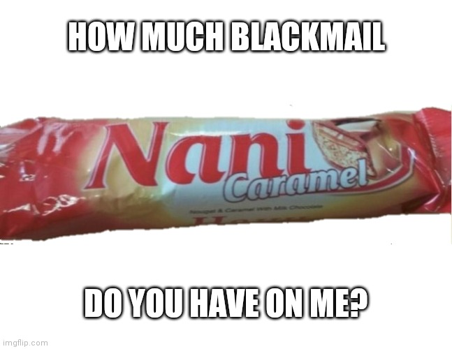 Nani Caramel Candy Bar | HOW MUCH BLACKMAIL; DO YOU HAVE ON ME? | image tagged in nani caramel candy bar | made w/ Imgflip meme maker