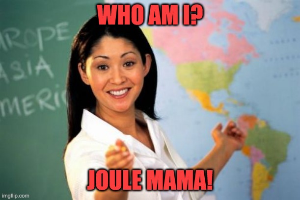 Unhelpful High School Teacher | WHO AM I? JOULE MAMA! | image tagged in memes,unhelpful high school teacher | made w/ Imgflip meme maker