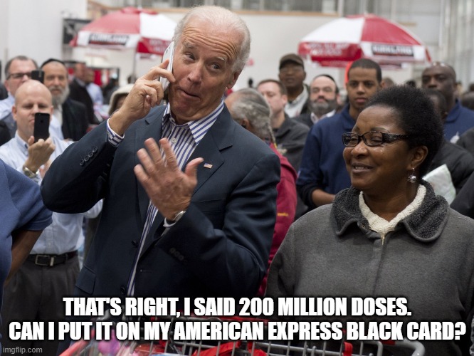 Biden Black Card | THAT'S RIGHT, I SAID 200 MILLION DOSES. CAN I PUT IT ON MY AMERICAN EXPRESS BLACK CARD? | image tagged in biden american express | made w/ Imgflip meme maker