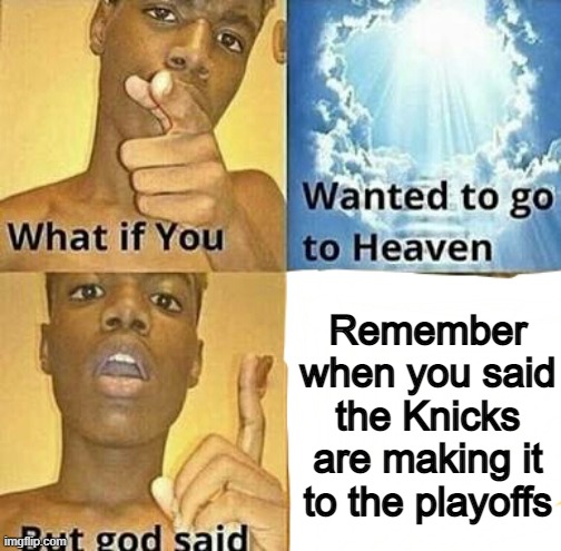 What if you wanted to go to Heaven | Remember when you said the Knicks are making it to the playoffs | image tagged in what if you wanted to go to heaven | made w/ Imgflip meme maker