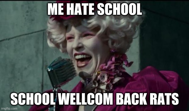 Happy Hunger Games | ME HATE SCHOOL; SCHOOL WELLCOM BACK RATS | image tagged in happy hunger games | made w/ Imgflip meme maker