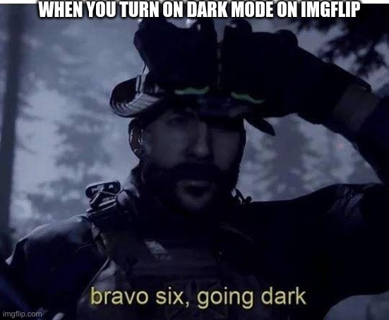 Bravo six going dark | WHEN YOU TURN ON DARK MODE ON IMGFLIP | image tagged in bravo six going dark | made w/ Imgflip meme maker