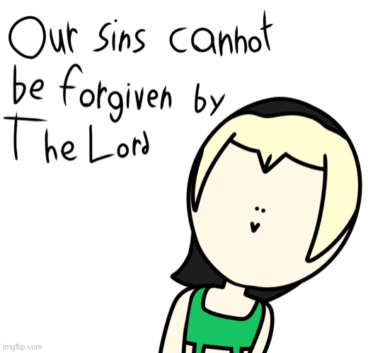 Our sins cannot be forgiven by the lord | image tagged in our sins cannot be forgiven by the lord | made w/ Imgflip meme maker