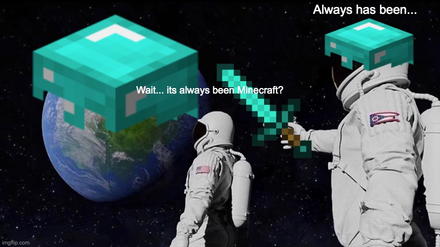 Wait... Its always been Minecraft?! | Always has been... Wait... its always been Minecraft? | image tagged in always has been,minecraft | made w/ Imgflip meme maker