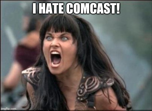Angry Xena | I HATE COMCAST! | image tagged in angry xena | made w/ Imgflip meme maker