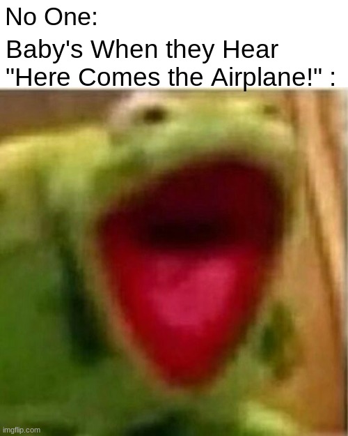 oh no, can't resit... ahhhhhhhhhh | No One:; Baby's When they Hear "Here Comes the Airplane!" : | image tagged in ahhhhhhhhhhhhh,funny,memes | made w/ Imgflip meme maker