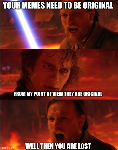 Lost anakin | YOUR MEMES NEED TO BE ORIGINAL FROM MY POINT OF VIEW THEY ARE ORIGINAL WELL THEN YOU ARE LOST | image tagged in lost anakin | made w/ Imgflip meme maker