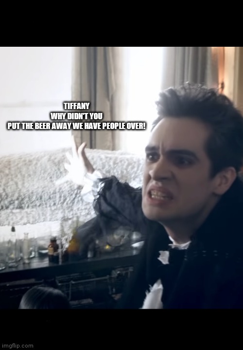 wHy TifFanY | TIFFANY WHY DIDN'T YOU PUT THE BEER AWAY WE HAVE PEOPLE OVER! | image tagged in tiffany,why,brendon urie,panic at the disco,mona lisa,beer | made w/ Imgflip meme maker