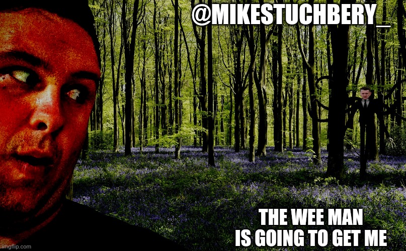 Mike stuchbery the wee man is going to get me | @MIKESTUCHBERY_; THE WEE MAN IS GOING TO GET ME | image tagged in scary mike | made w/ Imgflip meme maker