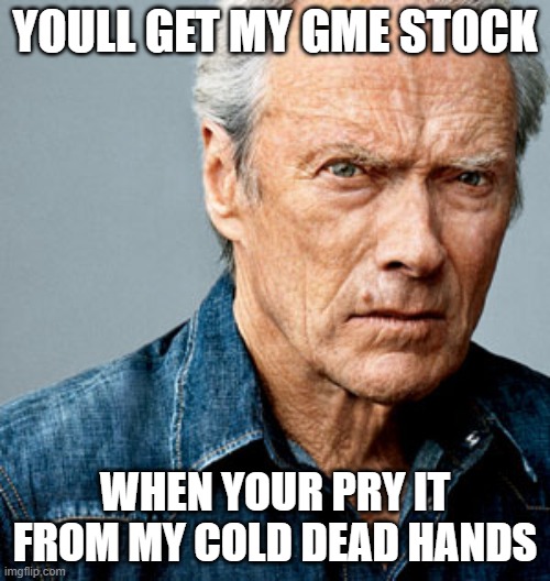 Clint Eastwood | YOULL GET MY GME STOCK; WHEN YOUR PRY IT FROM MY COLD DEAD HANDS | image tagged in clint eastwood | made w/ Imgflip meme maker