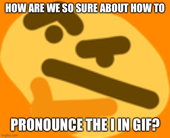 Thonking | HOW ARE WE SO SURE ABOUT HOW TO; PRONOUNCE THE I IN GIF? | image tagged in thonking,gif | made w/ Imgflip meme maker