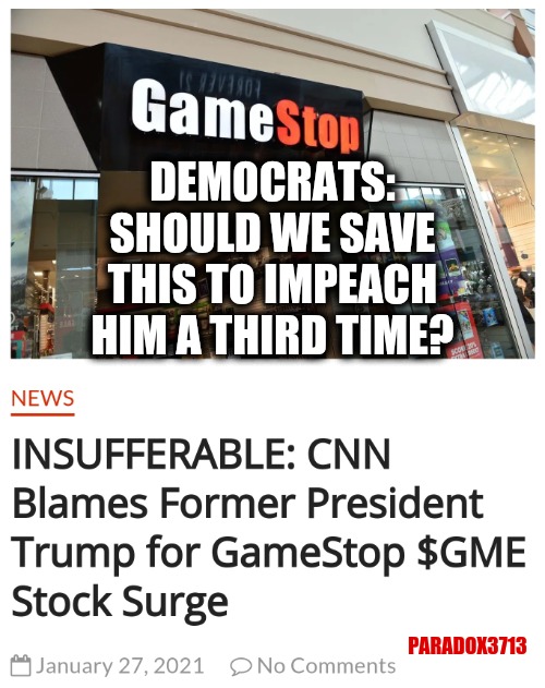 I guess Biden isn't bringing in the "Clicks" the MSM were hoping for? | DEMOCRATS: SHOULD WE SAVE THIS TO IMPEACH HIM A THIRD TIME? PARADOX3713 | image tagged in memes,politics,joe biden,president trump,gamestop,maga | made w/ Imgflip meme maker