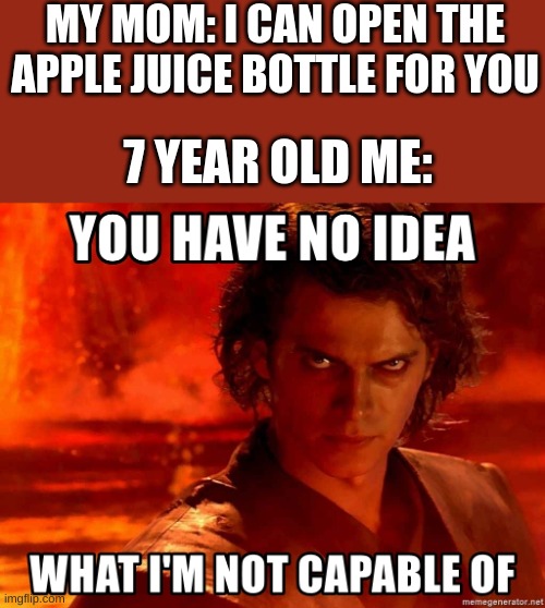 strongth | MY MOM: I CAN OPEN THE APPLE JUICE BOTTLE FOR YOU; 7 YEAR OLD ME: | image tagged in you have no idea what im capable of | made w/ Imgflip meme maker