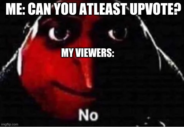 can u atleast upvote? | ME: CAN YOU ATLEAST UPVOTE? MY VIEWERS: | image tagged in gru no | made w/ Imgflip meme maker