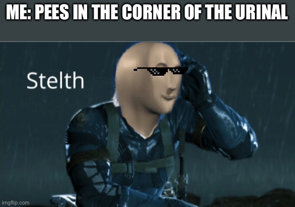 Stelth | ME: PEES IN THE CORNER OF THE URINAL | image tagged in stelth | made w/ Imgflip meme maker