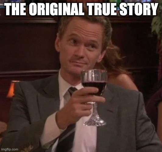 true story | THE ORIGINAL TRUE STORY | image tagged in true story | made w/ Imgflip meme maker