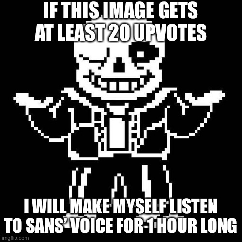 Please don’t upvote this. | IF THIS IMAGE GETS AT LEAST 20 UPVOTES; I WILL MAKE MYSELF LISTEN TO SANS’ VOICE FOR 1 HOUR LONG | image tagged in sans undertale | made w/ Imgflip meme maker
