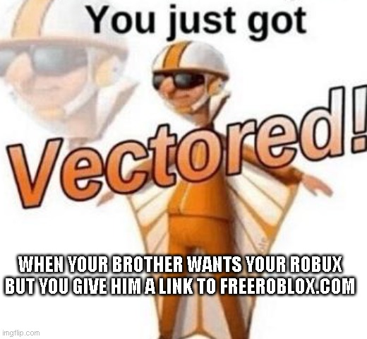 You just got vectored | WHEN YOUR BROTHER WANTS YOUR ROBUX BUT YOU GIVE HIM A LINK TO FREEROBLOX.COM | image tagged in you just got vectored | made w/ Imgflip meme maker