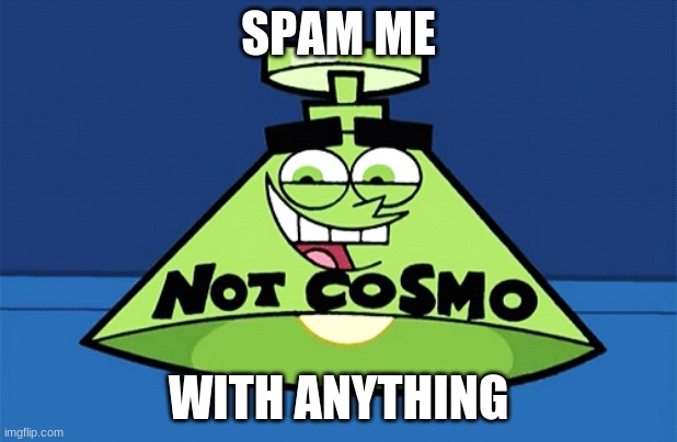 not Cosmo lamp | SPAM ME; WITH ANYTHING | image tagged in not cosmo lamp | made w/ Imgflip meme maker