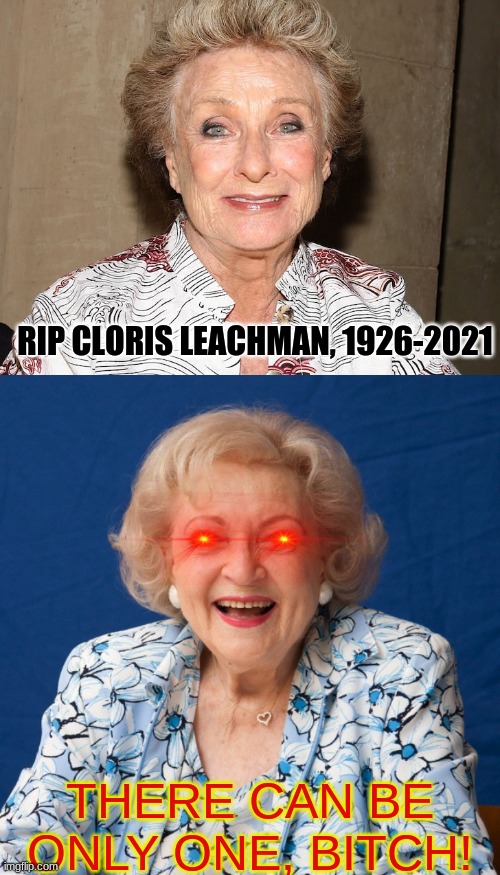 Rest in peace, Cloris Leachman | RIP CLORIS LEACHMAN, 1926-2021; THERE CAN BE ONLY ONE, BITCH! | image tagged in betty white,cloris leachman,there can be only one | made w/ Imgflip meme maker