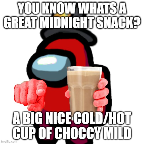 have some choccy milk | YOU KNOW WHATS A GREAT MIDNIGHT SNACK? A BIG NICE COLD/HOT CUP OF CHOCCY MILD | image tagged in have some choccy milk | made w/ Imgflip meme maker