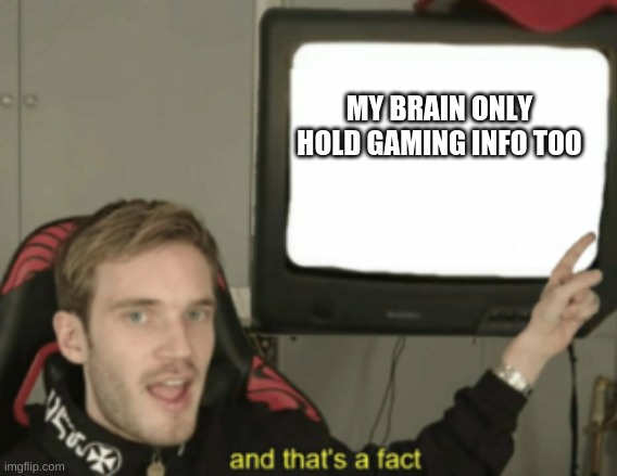 and that's a fact | MY BRAIN ONLY HOLD GAMING INFO TOO | image tagged in and that's a fact | made w/ Imgflip meme maker