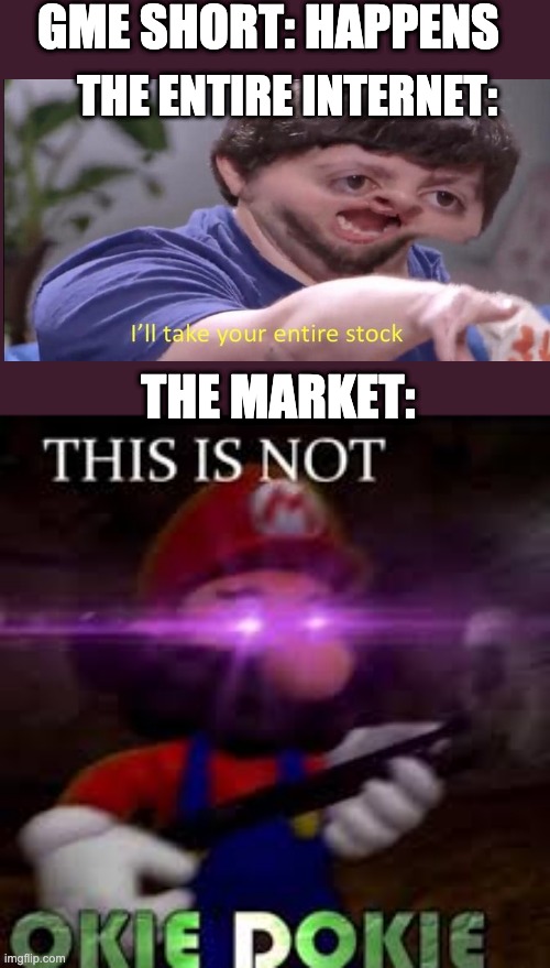 This is not okie dokie |  GME SHORT: HAPPENS; THE ENTIRE INTERNET:; THE MARKET: | image tagged in this is not okie dokie | made w/ Imgflip meme maker