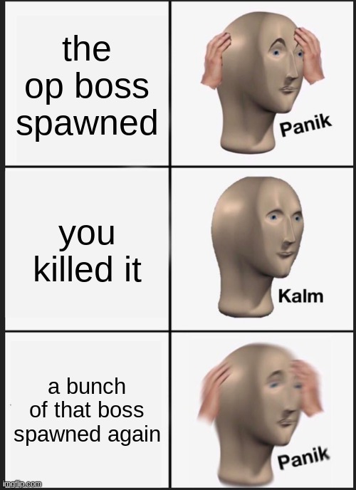 Panik Kalm Panik | the op boss spawned; you killed it; a bunch of that boss spawned again | image tagged in memes,panik kalm panik | made w/ Imgflip meme maker