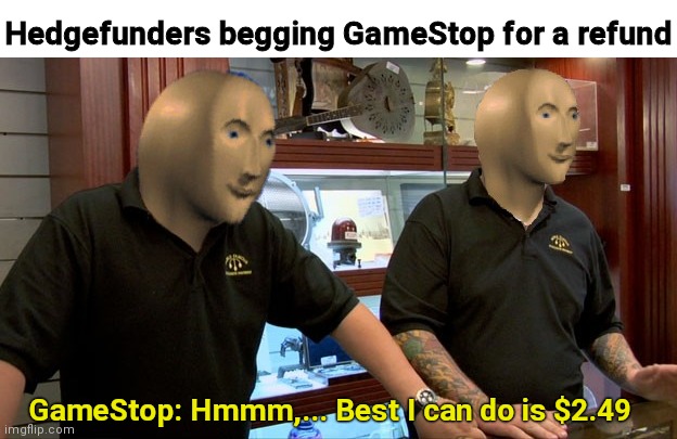 GameStop stonks | Hedgefunders begging GameStop for a refund; GameStop: Hmmm,... Best I can do is $2.49 | image tagged in gamestop,stonks | made w/ Imgflip meme maker