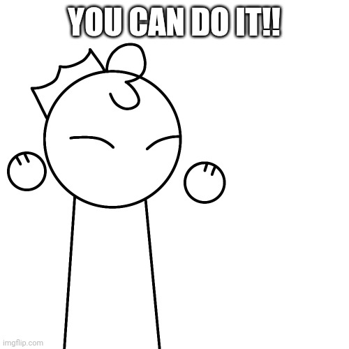 A little sketch of my character cheering you on!! :)) | YOU CAN DO IT!! | made w/ Imgflip meme maker