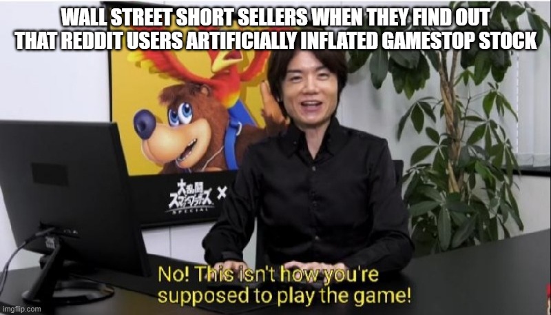 Game Stock | WALL STREET SHORT SELLERS WHEN THEY FIND OUT THAT REDDIT USERS ARTIFICIALLY INFLATED GAMESTOP STOCK | image tagged in this isn't how you're supposed to play the game,wall street,gamestop,stock market | made w/ Imgflip meme maker