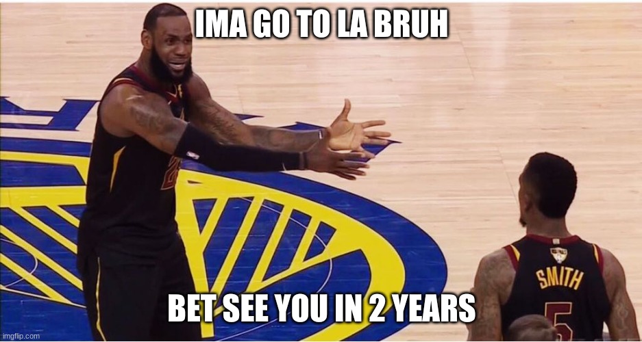 lebron james + jr smith | IMA GO TO LA BRUH; BET SEE YOU IN 2 YEARS | image tagged in lebron james jr smith | made w/ Imgflip meme maker