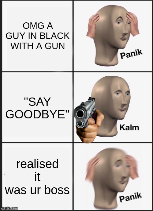 Panik Kalm Panik | OMG A GUY IN BLACK WITH A GUN; "SAY GOODBYE"; realised it was ur boss | image tagged in memes,panik kalm panik | made w/ Imgflip meme maker