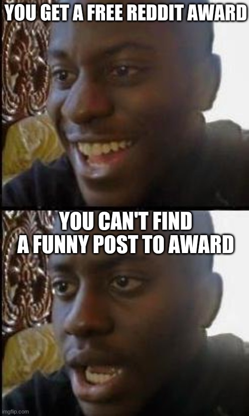 Free Reddit award | YOU GET A FREE REDDIT AWARD; YOU CAN'T FIND A FUNNY POST TO AWARD | image tagged in disappointed black guy | made w/ Imgflip meme maker