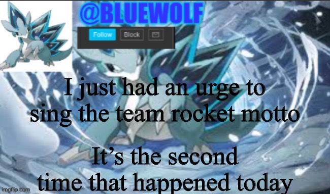 Akdjnendhhwhsjjs | I just had an urge to sing the team rocket motto; It’s the second time that happened today | image tagged in blue wolf announcement template | made w/ Imgflip meme maker