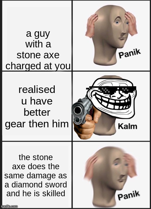 Panik Kalm Panik | a guy with a stone axe charged at you; realised u have better gear then him; the stone axe does the same damage as a diamond sword and he is skilled | image tagged in memes,panik kalm panik | made w/ Imgflip meme maker